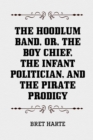 Image for Hoodlum Band, or, The Boy Chief, The Infant Politician, and The Pirate Prodigy