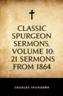 Image for Classic Spurgeon Sermons, Volume 10: 21 Sermons from 1864