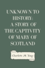 Image for Unknown to History: A Story of the Captivity of Mary of Scotland