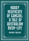 Image for Harry Heathcote of Gangoil: A Tale of Australian Bush-Life