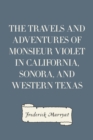 Image for Travels and Adventures of Monsieur Violet in California, Sonora, and Western Texas