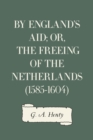 Image for By England&#39;s Aid; or, the Freeing of the Netherlands (1585-1604)