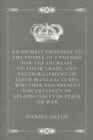 Image for Humble Proposal to the People of England, for the Increase of their Trade, and Encouragement of Their Manufactures: Whether the Present Uncertainty of Affairs Issues in Peace or War