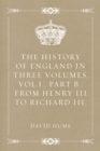 Image for History of England in Three Volumes, Vol.I., Part B.: From Henry III. to Richard III