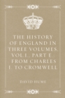 Image for History of England in Three Volumes, Vol.I., Part E.: From Charles I. to Cromwell