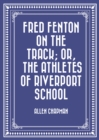 Image for Fred Fenton on the Track; Or, The Athletes of Riverport School