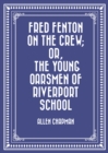 Image for Fred Fenton on the Crew; Or, The Young Oarsmen of Riverport School