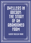 Image for Dwellers in Arcady: The Story of an Abandoned Farm