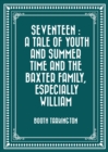 Image for Seventeen : A Tale of Youth and Summer Time and the Baxter Family, Especially William