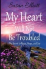Image for My Heart Will Not Be Troubled : The Secret to Peace, Hope, and Joy