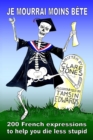 Image for Je mourrai moins bete : 200 French expressions to help you die less stupid