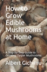 Image for How to Grow Edible Mushrooms at Home : A Step-by-Step Guide to Growing Oyster Mushrooms