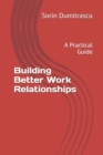 Image for Building Better Work Relationships : A Practical Guide