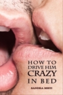 Image for How to Drive Him Crazy in Bed : Tease, Ride, and Please