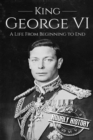 Image for King George VI : A Life From Beginning to End