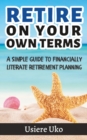 Image for Retire on your own terms : A simple guide to financially literate retirement planning
