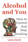 Image for Alcohol and You - 21 Ways to Control and Stop Drinking : How to Give Up Your Addiction and Quit Alcohol