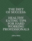 Image for The Diet of Success : Healthy Eating Tips For Hard Working Professionals