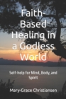Image for Faith-Based Healing in a God-less World : Self-help for Mind, Body, and Spirit