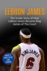 Image for Lebron James : The Inside Story of How LeBron James Became King James of The Court