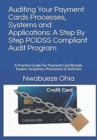 Image for Auditing Your Payment Cards Processes, Systems and Applications : A Step By Step PCIDSS Compliant Audit Program: A Practice Guide For Payment Card Brands, Issuers, Acquirers, Processors &amp; Switches