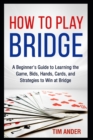 Image for How to Play Bridge : A Beginner&#39;s Guide to Learning the Game, Bids, Hands, Cards, and Strategies to Win at Bridge