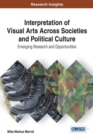 Image for Interpretation of Visual Arts Across Societies and Political Culture : Emerging Research and Opportunities
