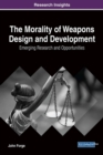 Image for The Morality of Weapons Design and Development : Emerging Research and Opportunities