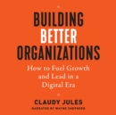 Image for Building Better Organizations: How to Fuel Growth and Lead in a Digital Era