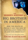 Image for The hidden history of big brother in America  : how the death of privacy and the rise of surveillance threaten us and our democracy