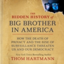 Image for Hidden History of Big Brother in America: How the Death of Privacy and the Rise of Surveillance Threaten Us and Our Democracy