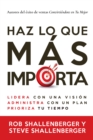 Image for Haz Lo Que Mas Importa: Lidera Con Una Vision, Gestiona Con Un Plan Y Prioriza Tu Tiempo