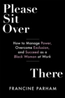 Image for Please Sit Over There: How to Manage Power, Overcome Exclusion, and Succeed as a Black Woman at Work