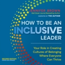 Image for How to Be an Inclusive Leader, Second Edition: Your Role in Creating Cultures of Belonging Where Everyone Can Thrive