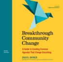Image for Breakthrough Community Change: A Guide to Creating Common Agendas That Change Everything
