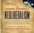 Image for Hidden History of Neoliberalism: How Reaganism Gutted America and How to Restore Its Greatness