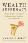 Image for Wealth supremacy  : how the extractive economy and the biased rules of capitalism drive today&#39;s crises