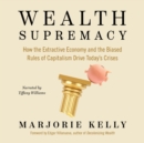 Image for Wealth Supremacy: How the Extractive Economy and the Biased Rules of Capitalism Drive Today&#39;s Crises