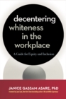 Image for Decentering Whiteness in the Workplace: A Guide for Equity and Inclusion