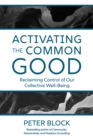Image for Activating the Common Good: Reclaiming Control of Our Collective Well-Being