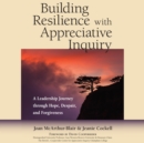Image for Building Resilience with Appreciative Inquiry : A Leadership Journey through Hope, Despair, and Forgiveness