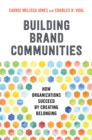 Image for Building brand communities  : how organizations succeed by creating belonging