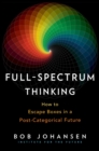 Image for Full-Spectrum Thinking : How to Escape Boxes in a Post-Categorical Future