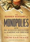 Image for The Hidden History of Monopolies: How Big Business Destroyed the American Dream