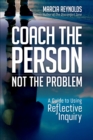 Image for Coach the Person, Not the Problem: A Guide to Using Reflective Inquiry