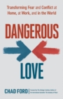 Image for Dangerous Love: Transforming Fear and Conflict at Home, at Work, and in the World