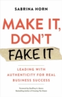 Image for Make it, don&#39;t fake it  : leading with authenticity for real business success