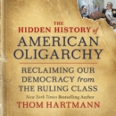 Image for Hidden History of American Oligarchy: Reclaiming Our Democracy from the Ruling Class