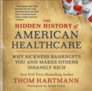 Image for The hidden history of American healthcare: why sickness bankrupts you and makes others insanely rich : 5
