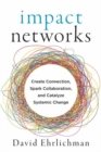 Image for Impact networks  : a transformational approach to creating connection, sparking collaboration, and catalyzing systemic change